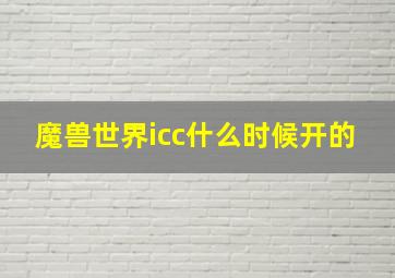 魔兽世界icc什么时候开的