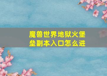 魔兽世界地狱火堡垒副本入口怎么进