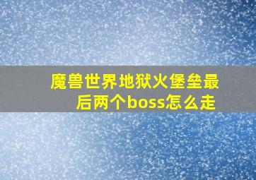 魔兽世界地狱火堡垒最后两个boss怎么走