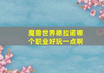 魔兽世界德拉诺哪个职业好玩一点啊