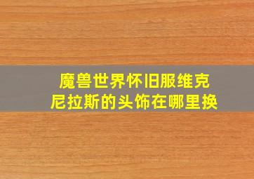 魔兽世界怀旧服维克尼拉斯的头饰在哪里换