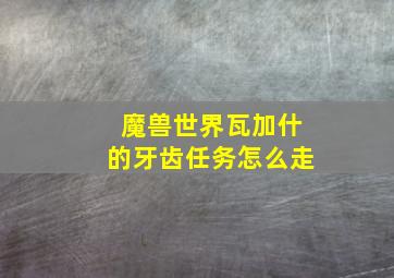 魔兽世界瓦加什的牙齿任务怎么走