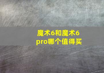 魔术6和魔术6pro哪个值得买