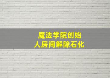 魔法学院创始人房间解除石化