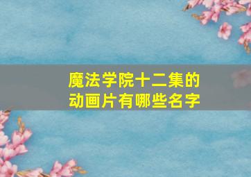 魔法学院十二集的动画片有哪些名字