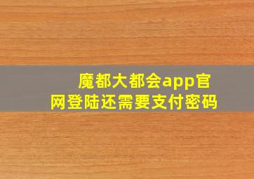 魔都大都会app官网登陆还需要支付密码