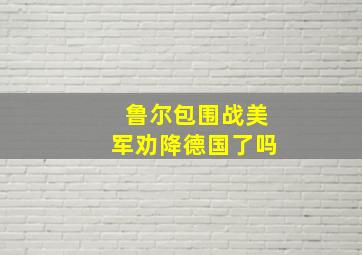 鲁尔包围战美军劝降德国了吗