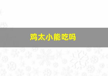 鸡太小能吃吗