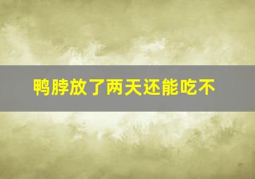 鸭脖放了两天还能吃不