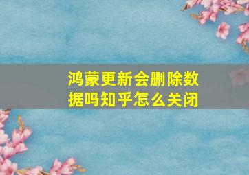 鸿蒙更新会删除数据吗知乎怎么关闭