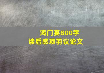 鸿门宴800字读后感项羽议论文