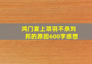 鸿门宴上项羽不杀刘邦的原因600字感想