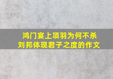 鸿门宴上项羽为何不杀刘邦体现君子之度的作文