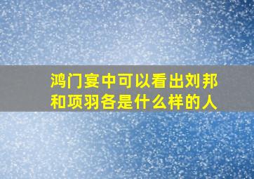 鸿门宴中可以看出刘邦和项羽各是什么样的人