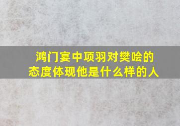 鸿门宴中项羽对樊哙的态度体现他是什么样的人