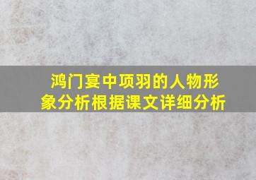 鸿门宴中项羽的人物形象分析根据课文详细分析