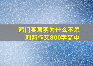 鸿门宴项羽为什么不杀刘邦作文800字高中