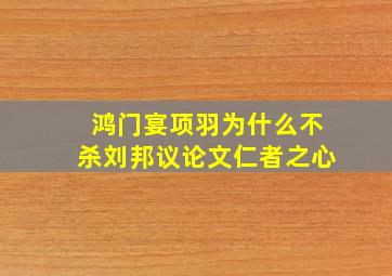 鸿门宴项羽为什么不杀刘邦议论文仁者之心