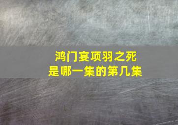 鸿门宴项羽之死是哪一集的第几集