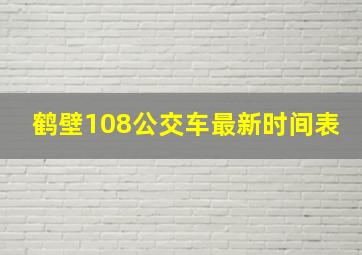 鹤壁108公交车最新时间表