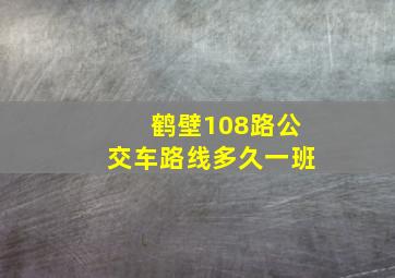 鹤壁108路公交车路线多久一班