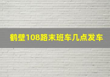 鹤壁108路末班车几点发车