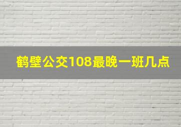 鹤壁公交108最晚一班几点