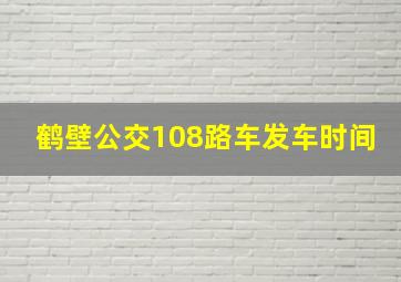 鹤壁公交108路车发车时间