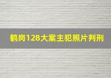 鹤岗128大案主犯照片判刑