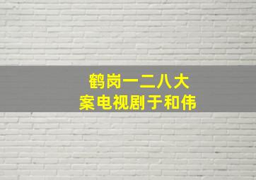 鹤岗一二八大案电视剧于和伟