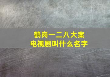 鹤岗一二八大案电视剧叫什么名字