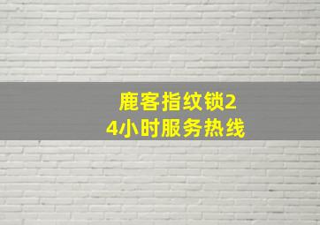 鹿客指纹锁24小时服务热线