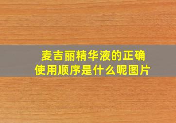 麦吉丽精华液的正确使用顺序是什么呢图片