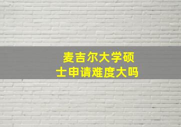 麦吉尔大学硕士申请难度大吗