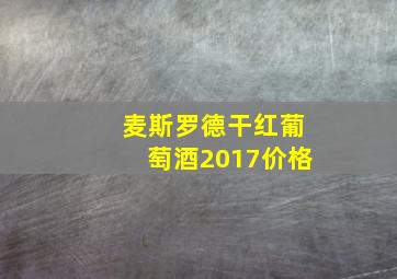 麦斯罗德干红葡萄酒2017价格