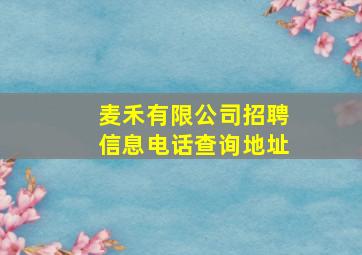 麦禾有限公司招聘信息电话查询地址