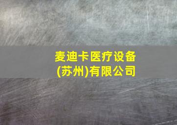 麦迪卡医疗设备(苏州)有限公司