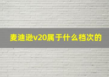 麦迪逊v20属于什么档次的