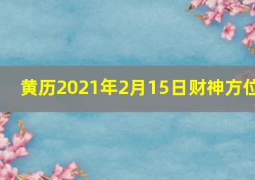 黄历2021年2月15日财神方位