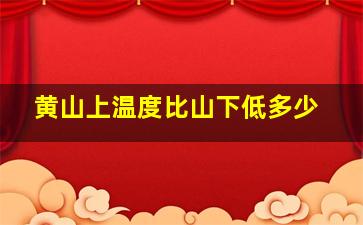 黄山上温度比山下低多少