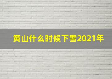 黄山什么时候下雪2021年