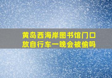 黄岛西海岸图书馆门口放自行车一晚会被偷吗