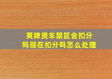 黄牌货车禁区会扣分吗现在扣分吗怎么处理