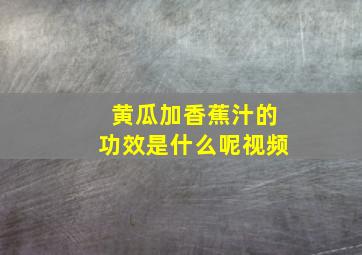 黄瓜加香蕉汁的功效是什么呢视频