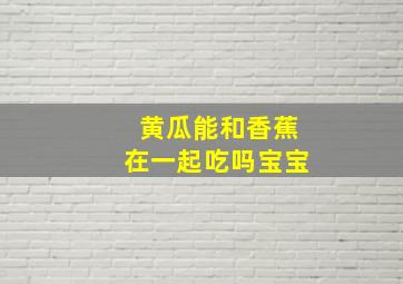 黄瓜能和香蕉在一起吃吗宝宝