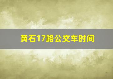 黄石17路公交车时间