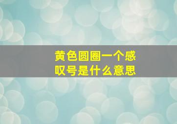 黄色圆圈一个感叹号是什么意思