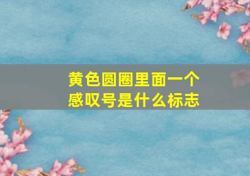 黄色圆圈里面一个感叹号是什么标志