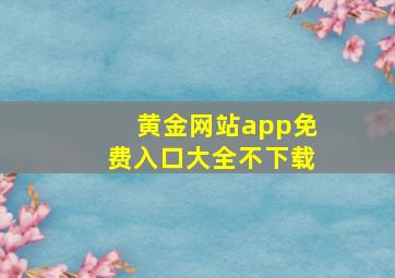 黄金网站app免费入口大全不下载