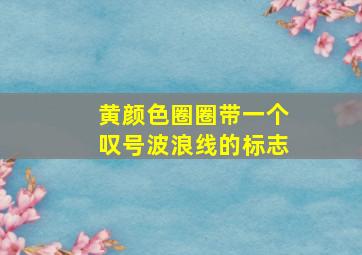 黄颜色圈圈带一个叹号波浪线的标志